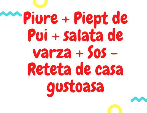 Piure + Piept de Pui + salata de varza + Sos - Reteta de casa gustoasa