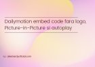 Dailymotion embed code fara logo, Picture-in-Picture si autoplay