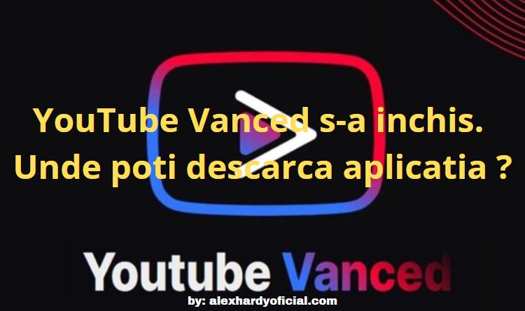 YouTube Vanced s-a inchis. Unde poti descarca aplicatia ?