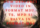 Cum descarci video in format m3u, ts, mpd si salva in format mp4